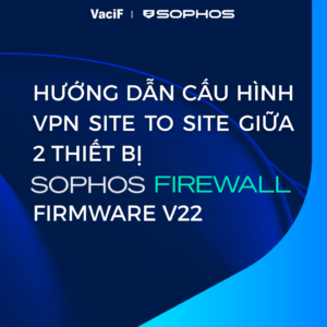 Read more about the article [Mới nhất 2026] Sophos Firewall: Hướng Dẫn Cấu Hình VPN Site To Site Giữa 2 Thiết Bị Sophos Firewall Firmware V22