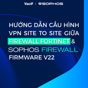 Read more about the article [Mới nhất 2026] Sophos Firewall: Hướng Dẫn Cấu Hình VPN Site to Site Giữa Firewall Fortinet và Sophos Firewall Firmware V22