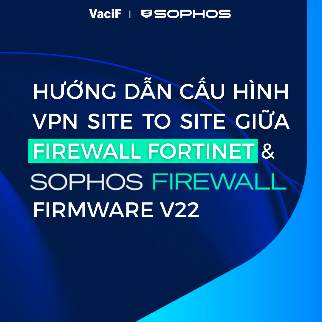 Read more about the article [Mới nhất 2026] Sophos Firewall: Hướng Dẫn Cấu Hình VPN Site to Site Giữa Firewall Fortinet và Sophos Firewall Firmware V22